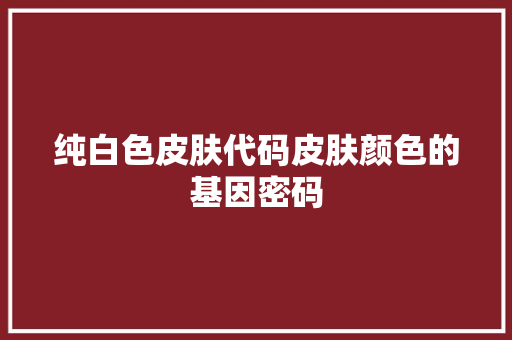 纯白色皮肤代码皮肤颜色的基因密码