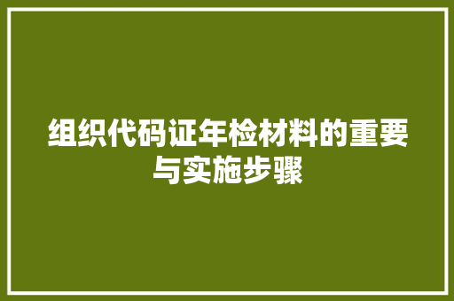 组织代码证年检材料的重要与实施步骤 网络技术