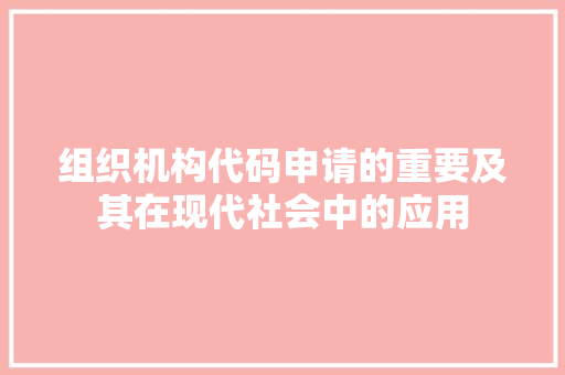 组织机构代码申请的重要及其在现代社会中的应用 电脑基础