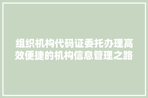 组织机构代码证委托办理高效便捷的机构信息管理之路 电脑故障维修
