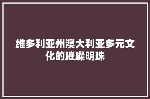 维多利亚州澳大利亚多元文化的璀璨明珠 操作系统