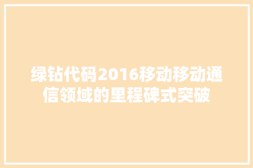 绿钻代码2016移动移动通信领域的里程碑式突破 编程语言 绿钻代码2016移动移动通信领域的里程碑式突破 编程语言