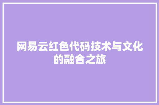 网易云红色代码技术与文化的融合之旅