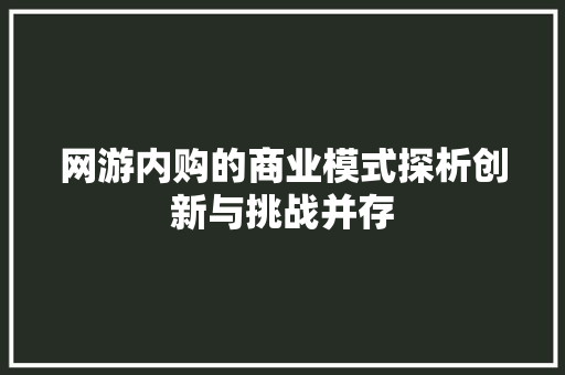 网游内购的商业模式探析创新与挑战并存
