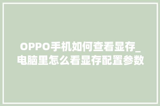 OPPO手机如何查看显存_电脑里怎么看显存配置参数 操作系统 OPPO手机如何查看显存_电脑里怎么看显存配置参数 操作系统