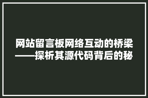 网站留言板网络互动的桥梁——探析其源代码背后的秘密 电脑配置 网站留言板网络互动的桥梁——探析其源代码背后的秘密 电脑配置