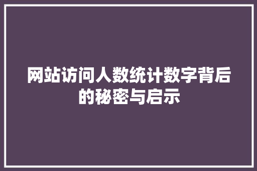 网站访问人数统计数字背后的秘密与启示 电脑配置 网站访问人数统计数字背后的秘密与启示 电脑配置