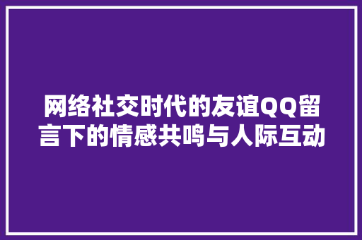 网络社交时代的友谊QQ留言下的情感共鸣与人际互动 编程语言