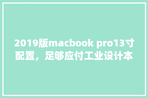 2019版macbook pro13寸配置，足够应付工业设计本科生的需求吗_苹果13配置怎么看电脑型号