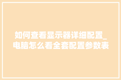如何查看显示器详细配置_电脑怎么看全套配置参数表 电脑故障维修