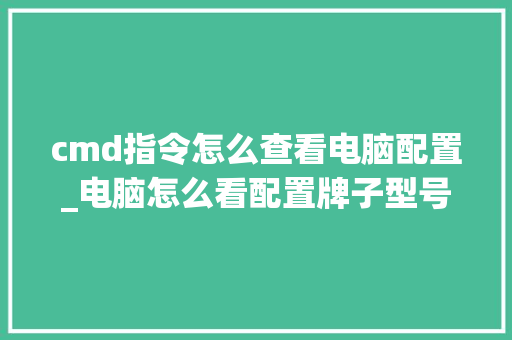 cmd指令怎么查看电脑配置_电脑怎么看配置牌子型号 操作系统