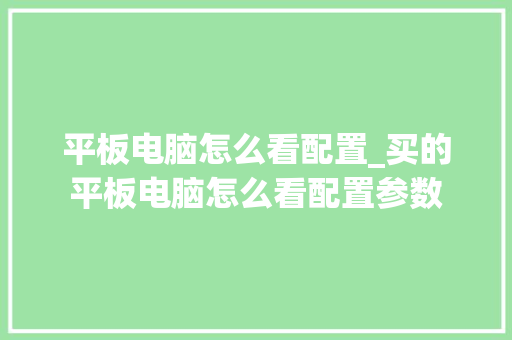 平板电脑怎么看配置_买的平板电脑怎么看配置参数 网络技术