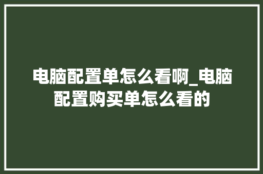 电脑配置单怎么看啊_电脑配置购买单怎么看的 网络技术 电脑配置单怎么看啊_电脑配置购买单怎么看的 网络技术