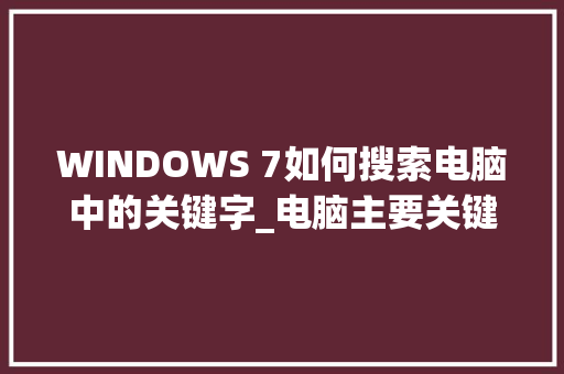 WINDOWS 7如何搜索电脑中的关键字_电脑主要关键字 操作系统 WINDOWS 7如何搜索电脑中的关键字_电脑主要关键字 操作系统