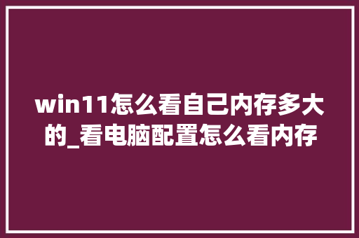 win11怎么看自己内存多大的_看电脑配置怎么看内存大小 网络技术