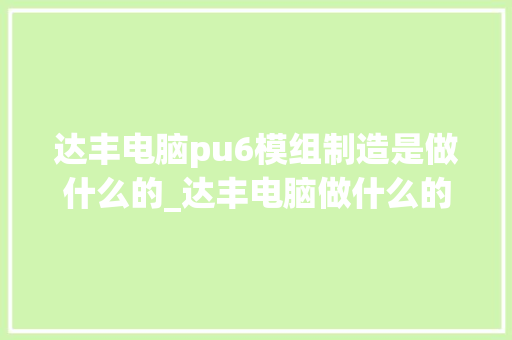 达丰电脑pu6模组制造是做什么的_达丰电脑做什么的 电脑故障维修