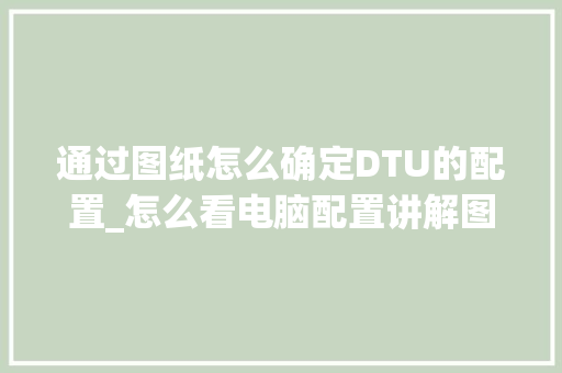 通过图纸怎么确定DTU的配置_怎么看电脑配置讲解图纸的软件