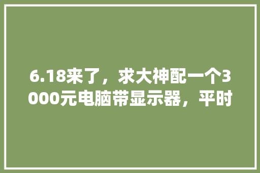 6.18来了，求大神配一个3000元电脑带显示器，平时也就玩玩腾讯看看电影，怎么配置_tencent在电脑哪里找