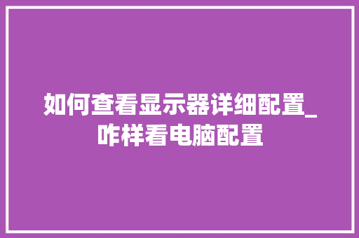如何查看显示器详细配置_咋样看电脑配置 操作系统