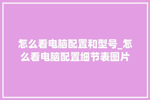 怎么看电脑配置和型号_怎么看电脑配置细节表图片 电脑故障维修 怎么看电脑配置和型号_怎么看电脑配置细节表图片 电脑故障维修