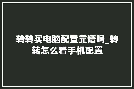转转买电脑配置靠谱吗_转转怎么看手机配置