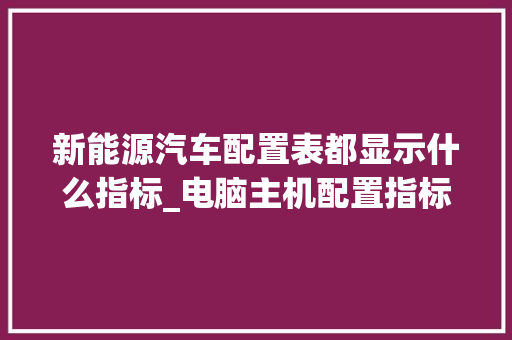 新能源汽车配置表都显示什么指标_电脑主机配置指标怎么看的 编程语言
