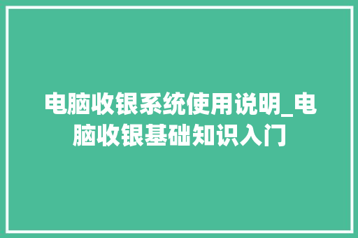 电脑收银系统使用说明_电脑收银基础知识入门