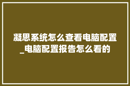 凝思系统怎么查看电脑配置_电脑配置报告怎么看的