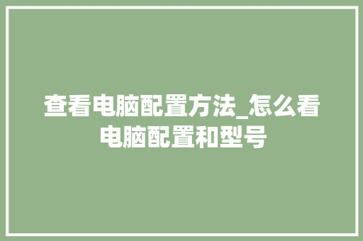 查看电脑配置方法_怎么看电脑配置和型号