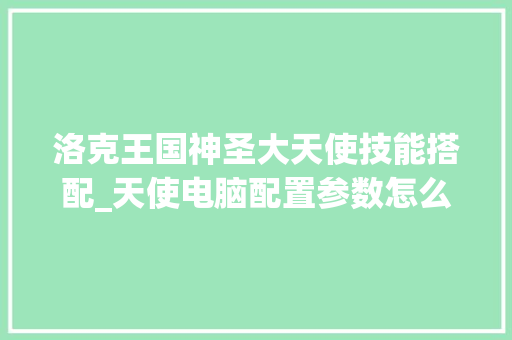 洛克王国神圣大天使技能搭配_天使电脑配置参数怎么看的