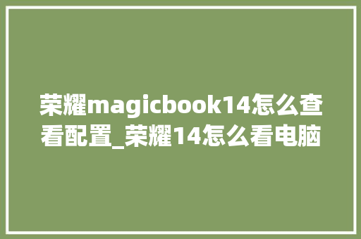 荣耀magicbook14怎么查看配置_荣耀14怎么看电脑配置参数 网络技术