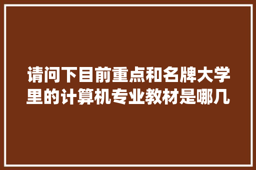 请问下目前重点和名牌大学里的计算机专业教材是哪几本书,在书店里能买的到吗_电脑基础知识的书籍有哪些