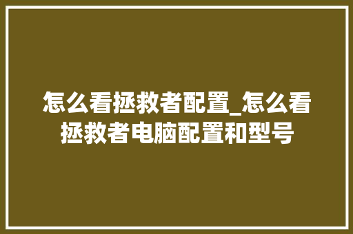 怎么看拯救者配置_怎么看拯救者电脑配置和型号 电脑基础