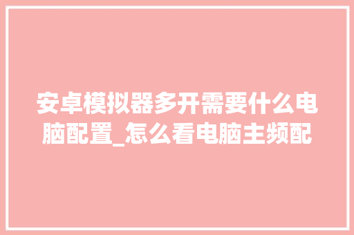 安卓模拟器多开需要什么电脑配置_怎么看电脑主频配置参数