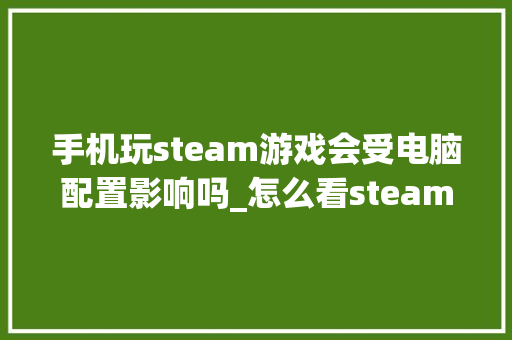 手机玩steam游戏会受电脑配置影响吗_怎么看steam上电脑配置高不高 操作系统