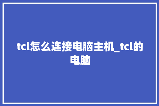 tcl怎么连接电脑主机_tcl的电脑