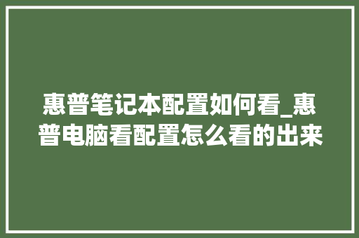 惠普笔记本配置如何看_惠普电脑看配置怎么看的出来