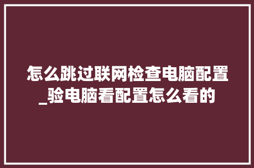 怎么跳过联网检查电脑配置_验电脑看配置怎么看的