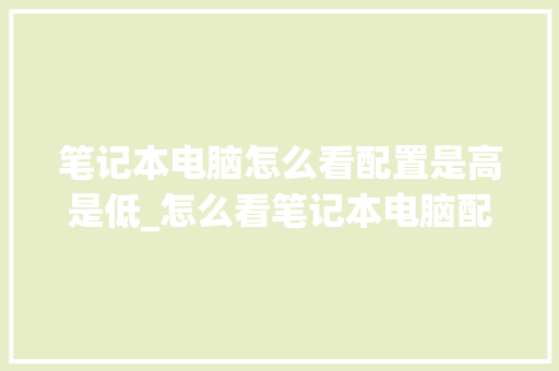 笔记本电脑怎么看配置是高是低_怎么看笔记本电脑配置好不好用 电脑故障维修