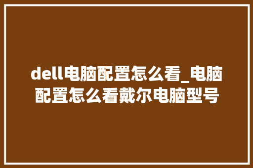 dell电脑配置怎么看_电脑配置怎么看戴尔电脑型号