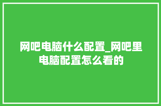 网吧电脑什么配置_网吧里电脑配置怎么看的
