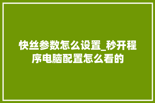 快丝参数怎么设置_秒开程序电脑配置怎么看的