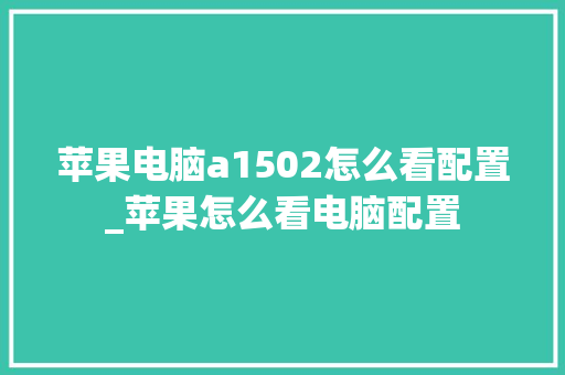苹果电脑a1502怎么看配置_苹果怎么看电脑配置