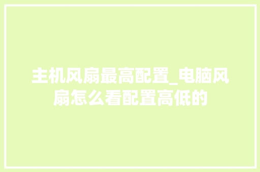 主机风扇最高配置_电脑风扇怎么看配置高低的 主机风扇最高配置_电脑风扇怎么看配置高低的