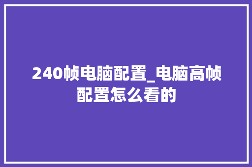 240帧电脑配置_电脑高帧配置怎么看的 网络技术