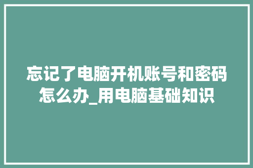 忘记了电脑开机账号和密码怎么办_用电脑基础知识