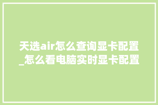 天选air怎么查询显卡配置_怎么看电脑实时显卡配置参数 编程语言