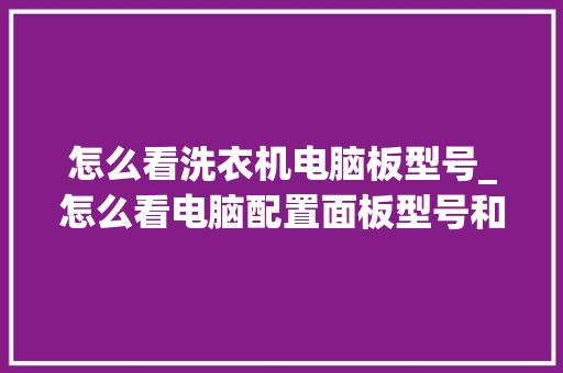 怎么看洗衣机电脑板型号_怎么看电脑配置面板型号和型号