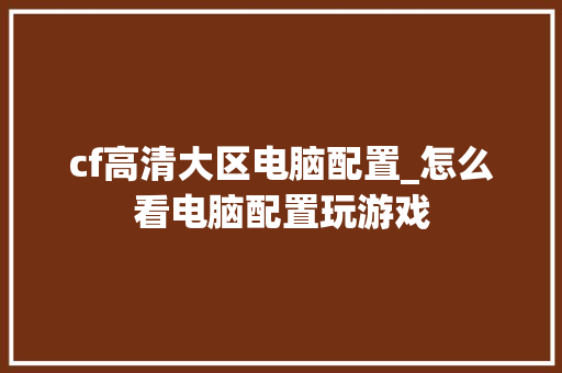 cf高清大区电脑配置_怎么看电脑配置玩游戏
