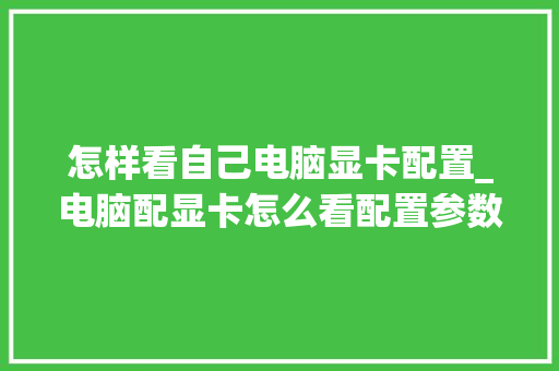 怎样看自己电脑显卡配置_电脑配显卡怎么看配置参数